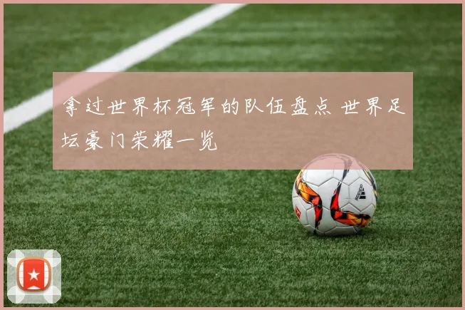 拿过世界杯冠军的队伍盘点 世界足坛豪门荣耀一览