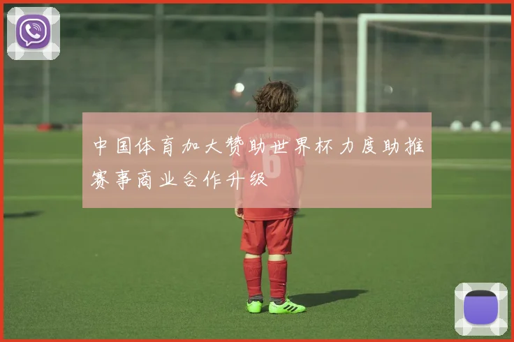 中国体育加大赞助世界杯力度助推赛事商业合作升级