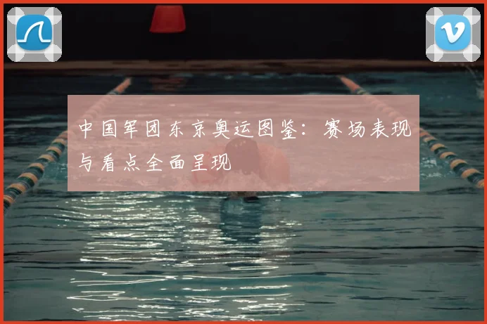中国军团东京奥运图鉴：赛场表现与看点全面呈现