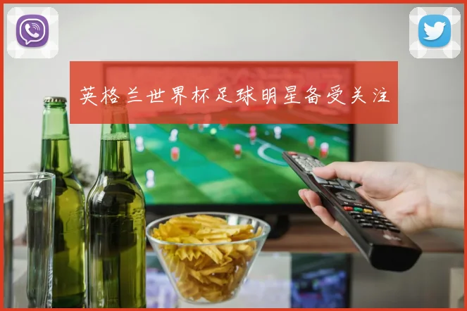 英格兰世界杯足球明星备受关注