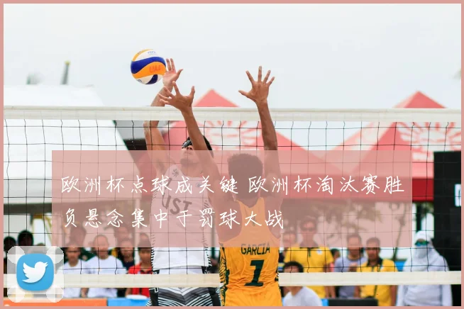 欧洲杯点球成关键 欧洲杯淘汰赛胜负悬念集中于罚球大战