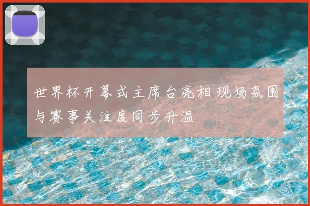 世界杯开幕式主席台亮相 现场氛围与赛事关注度同步升温
