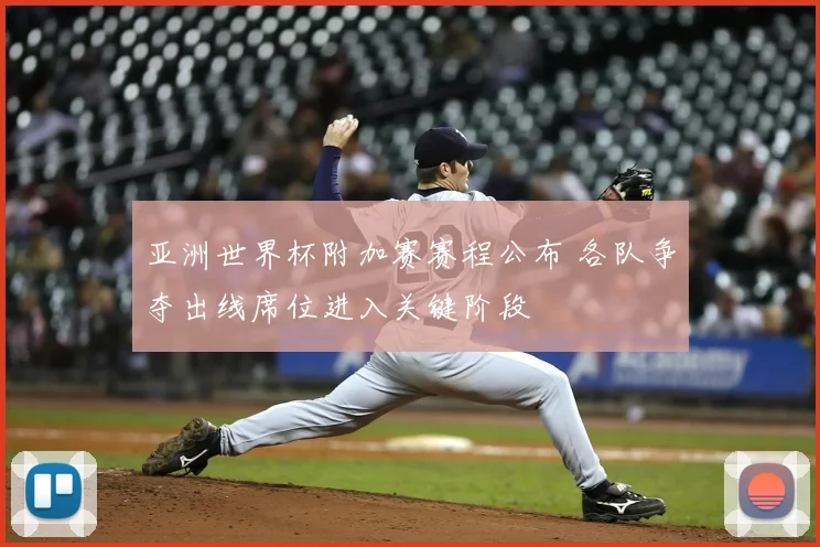 亚洲世界杯附加赛赛程公布 各队争夺出线席位进入关键阶段