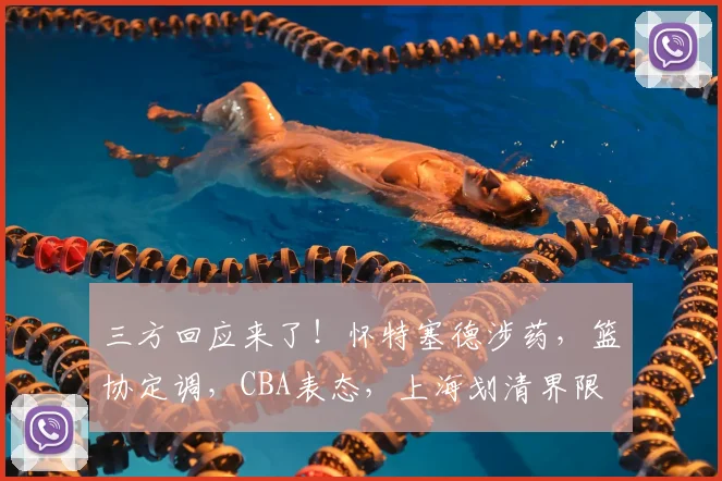 三方回应来了!怀特塞德涉药,篮协定调,CBA表态,上海划清界限
