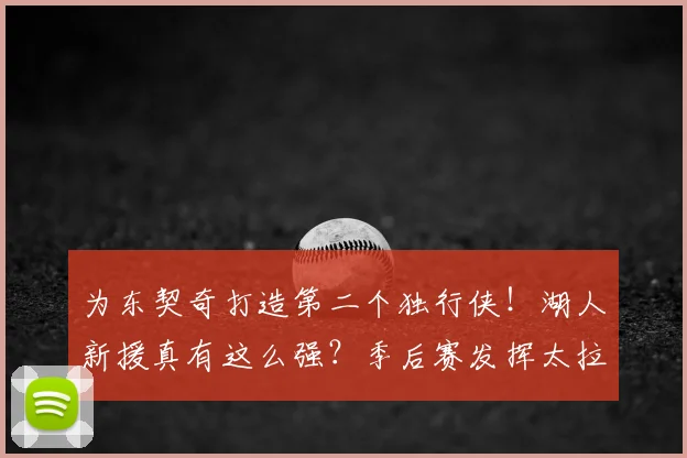为东契奇打造第二个独行侠!湖人新援真有这么强?季后赛发挥太拉了