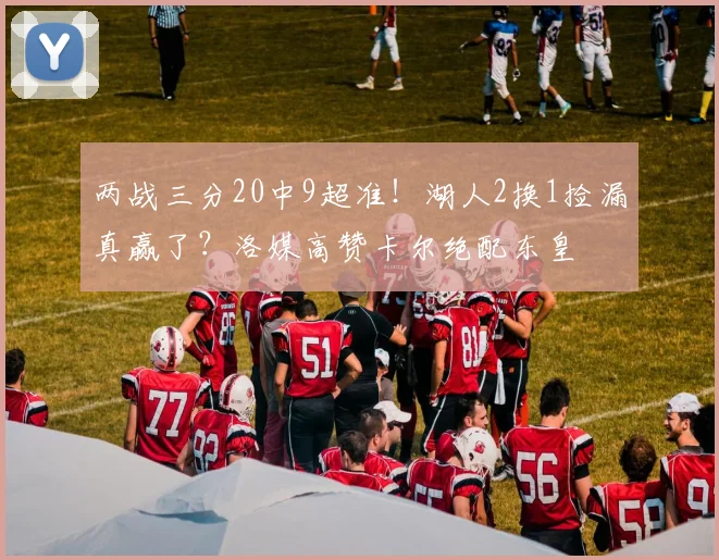 两战三分20中9超准!湖人2换1捡漏真赢了?洛媒高赞卡尔绝配东皇
