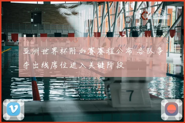亚洲世界杯附加赛赛程公布 各队争夺出线席位进入关键阶段