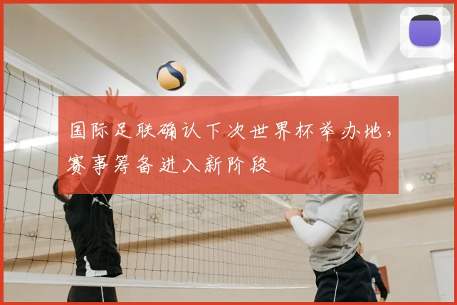 国际足联确认下次世界杯举办地,赛事筹备进入新阶段