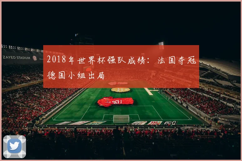 2018年世界杯强队成绩:法国夺冠德国小组出局