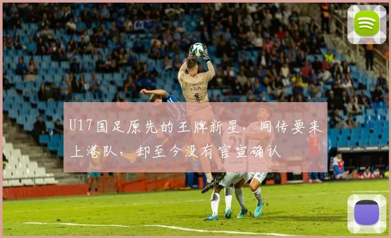U17国足原先的王牌新星，网传要来上港队，却至今没有官宣确认