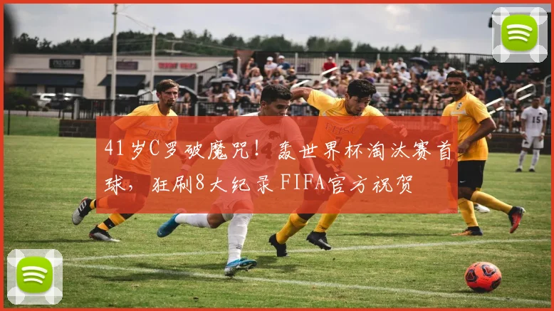 41岁C罗破魔咒!轰世界杯淘汰赛首球,狂刷8大纪录 FIFA官方祝贺
