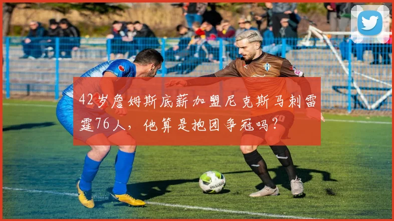 42岁詹姆斯底薪加盟尼克斯马刺雷霆76人,他算是抱团争冠吗?