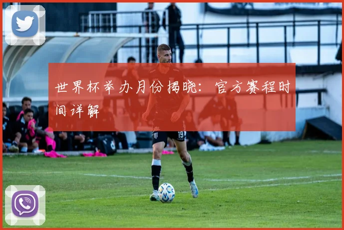 世界杯举办月份揭晓:官方赛程时间详解