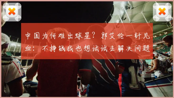 中国为何难出球星?郭艾伦一针见血:不挣钱我也想试试去解决问题