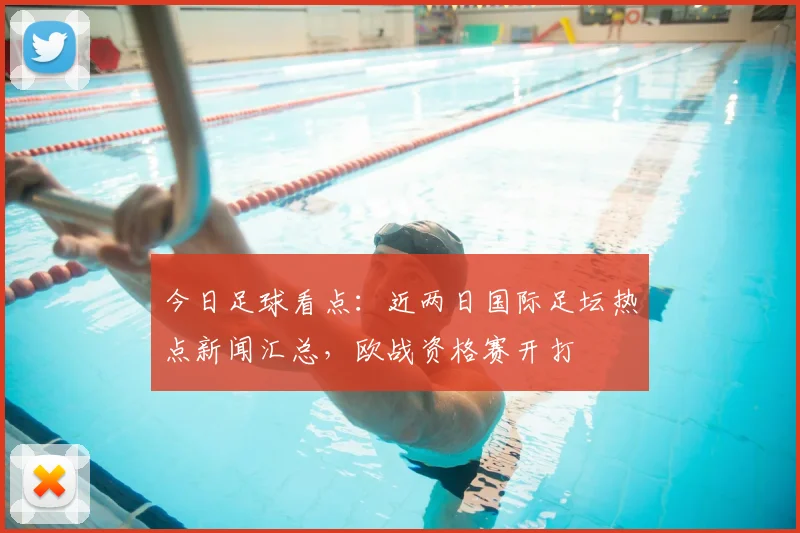 今日足球看点:近两日国际足坛热点新闻汇总,欧战资格赛开打