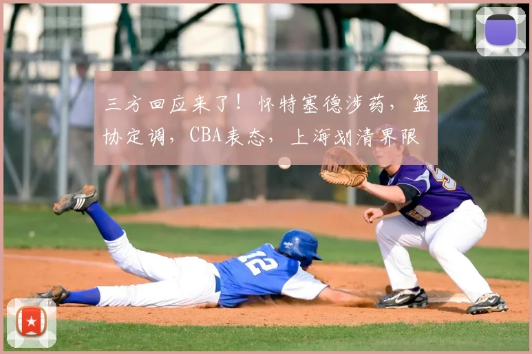 三方回应来了！怀特塞德涉药，篮协定调，CBA表态，上海划清界限