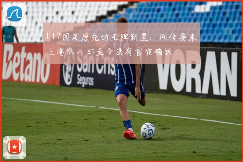 U17国足原先的王牌新星,网传要来上港队,却至今没有官宣确认